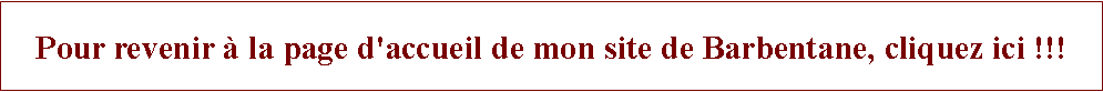 Zone de Texte: Pour revenir  la page d'accueil de mon site de Barbentane, cliquez ici !!!