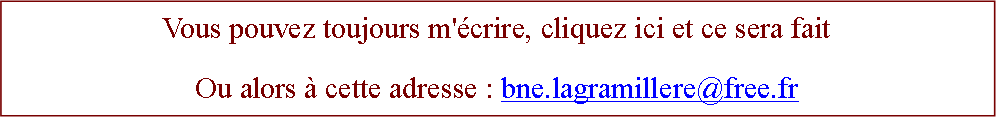 Zone de Texte: Vous pouvez toujours m'crire, cliquez ici et ce sera faitOu alors  cette adresse : bne.lagramillere@free.fr