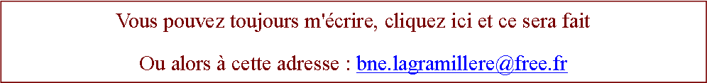 Zone de Texte: Vous pouvez toujours m'crire, cliquez ici et ce sera faitOu alors  cette adresse : bne.lagramillere@free.fr