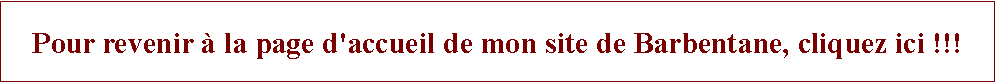 Zone de Texte: Pour revenir  la page d'accueil de mon site de Barbentane, cliquez ici !!!