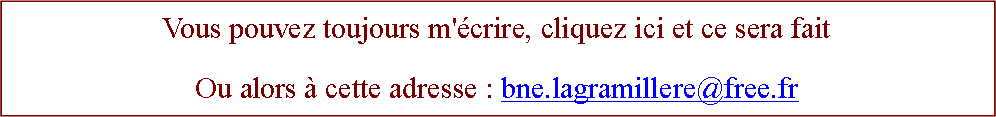 Zone de Texte: Vous pouvez toujours m'crire, cliquez ici et ce sera faitOu alors  cette adresse : bne.lagramillere@free.fr