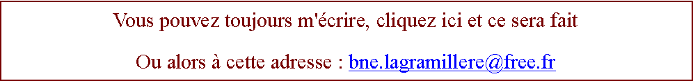 Zone de Texte: Vous pouvez toujours m'crire, cliquez ici et ce sera faitOu alors  cette adresse : bne.lagramillere@free.fr