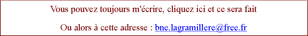 Zone de Texte: Vous pouvez toujours m'crire, cliquez ici et ce sera faitOu alors  cette adresse : bne.lagramillere@free.fr