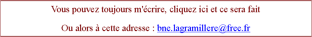 Zone de Texte: Vous pouvez toujours m'crire, cliquez ici et ce sera faitOu alors  cette adresse : bne.lagramillere@free.fr