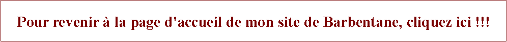 Zone de Texte: Pour revenir  la page d'accueil de mon site de Barbentane, cliquez ici !!!
