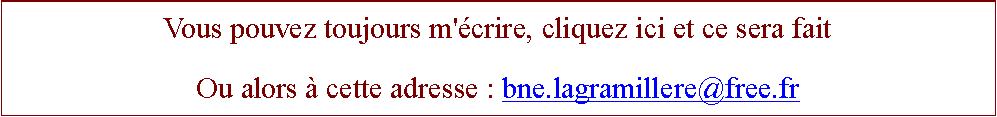 Zone de Texte: Vous pouvez toujours m'crire, cliquez ici et ce sera faitOu alors  cette adresse : bne.lagramillere@free.fr