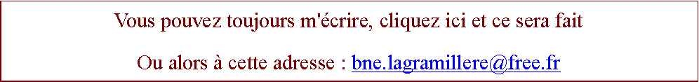 Zone de Texte: Vous pouvez toujours m'crire, cliquez ici et ce sera faitOu alors  cette adresse : bne.lagramillere@free.fr