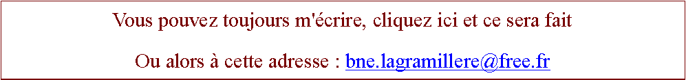 Zone de Texte: Vous pouvez toujours m'crire, cliquez ici et ce sera faitOu alors  cette adresse : bne.lagramillere@free.fr