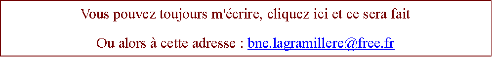 Zone de Texte: Vous pouvez toujours m'crire, cliquez ici et ce sera faitOu alors  cette adresse : bne.lagramillere@free.fr