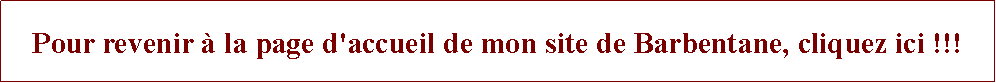 Zone de Texte: Pour revenir  la page d'accueil de mon site de Barbentane, cliquez ici !!!