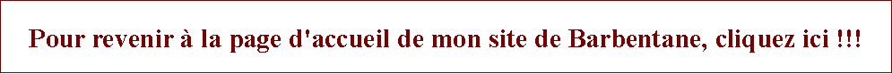Zone de Texte: Pour revenir  la page d'accueil de mon site de Barbentane, cliquez ici !!!