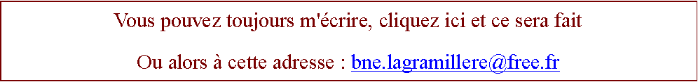 Zone de Texte: Vous pouvez toujours m'crire, cliquez ici et ce sera faitOu alors  cette adresse : bne.lagramillere@free.fr